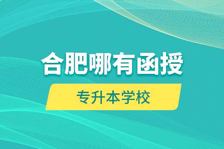 合肥哪有函授專升本學校？