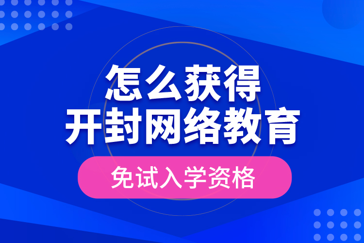 怎么獲得開封網(wǎng)絡(luò)教育免試入學(xué)資格？