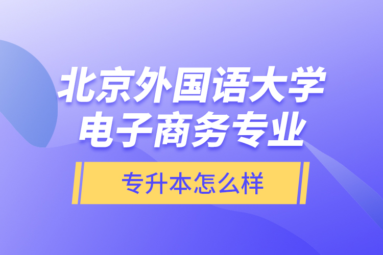 北京外國語大學(xué)電子商務(wù)專業(yè)專升本怎么樣？