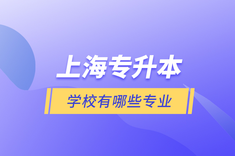 上海專升本的學(xué)校有哪些專業(yè)？