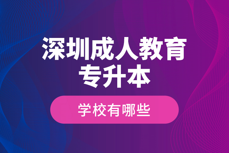 深圳成人教育專升本學(xué)校有哪些？