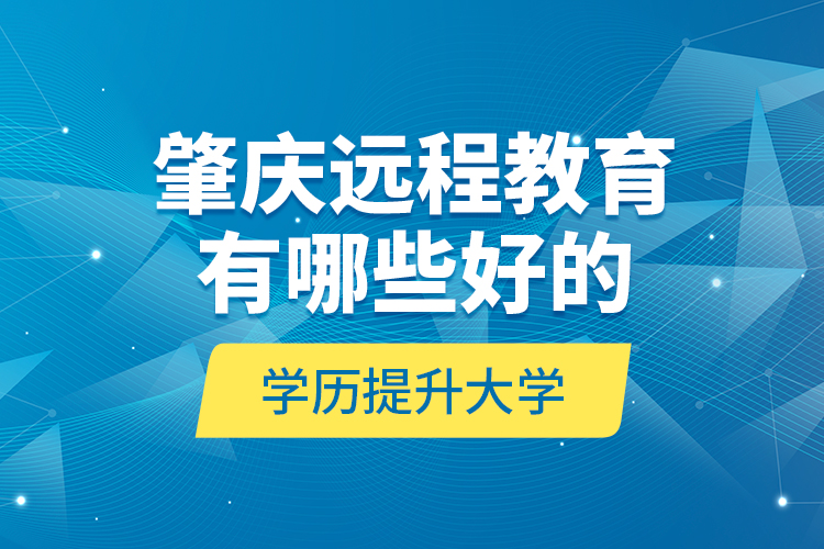 肇慶遠程教育有哪些好的學歷提升大學？