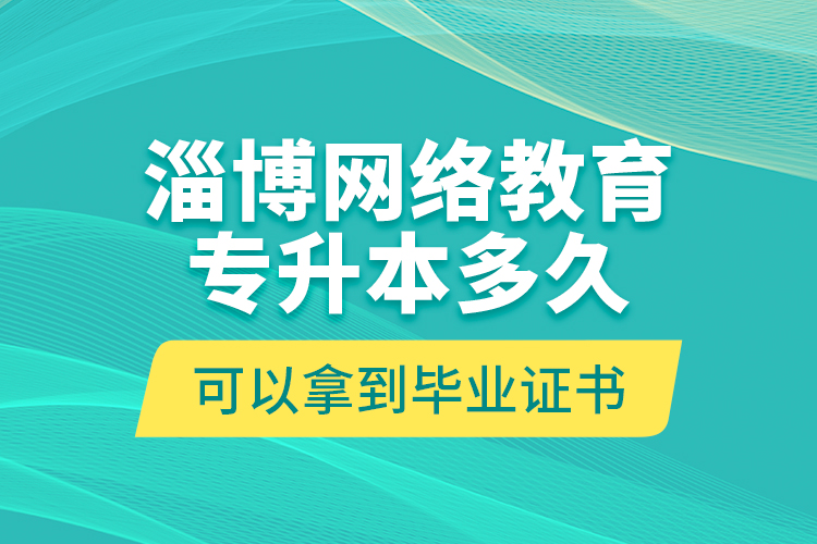 淄博網(wǎng)絡(luò)教育專升本多久可以拿到畢業(yè)證書？