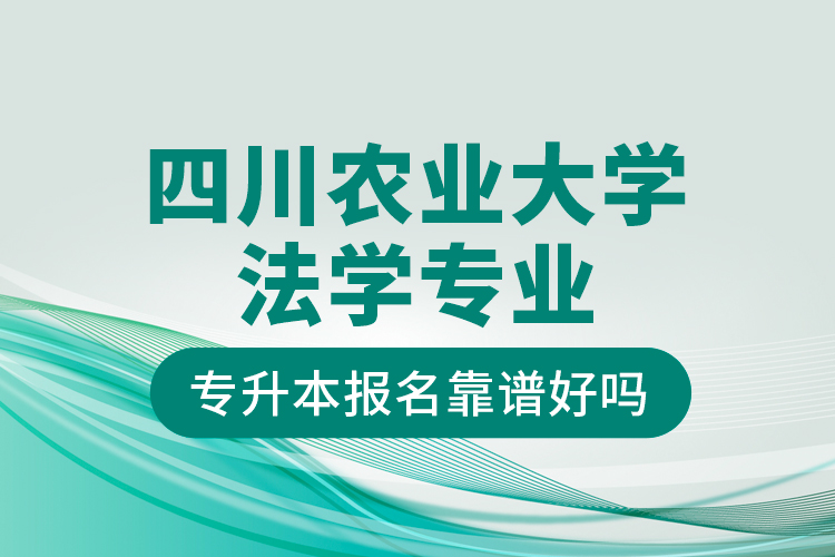四川農(nóng)業(yè)大學(xué)法學(xué)專業(yè)專升本報(bào)名靠譜好嗎？