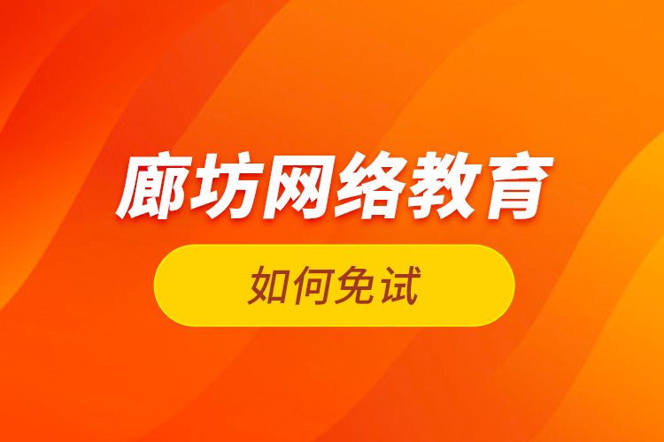 廊坊網(wǎng)絡教育如何免試？