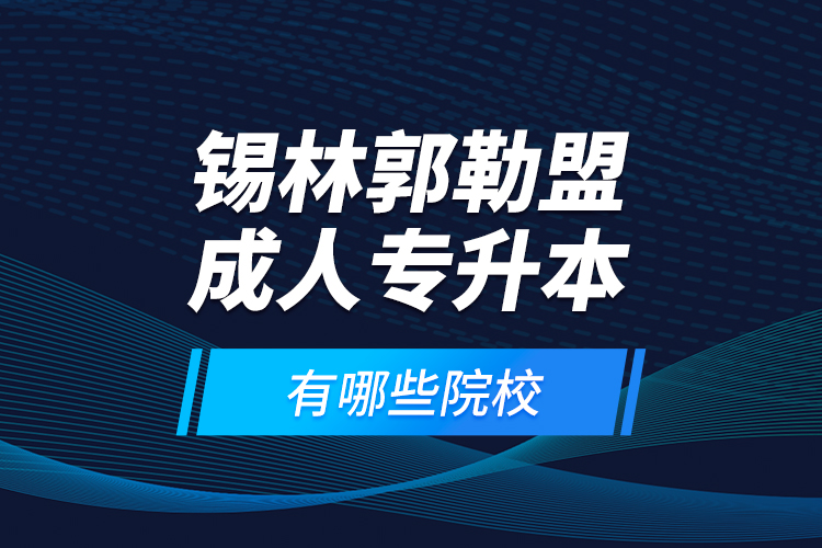 錫林郭勒盟成人專(zhuān)升本有哪些院校？