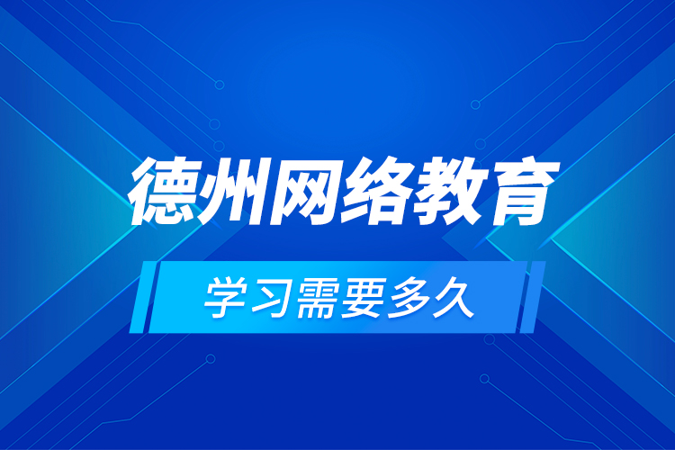 德州網(wǎng)絡(luò)教育學(xué)習(xí)需要多久？