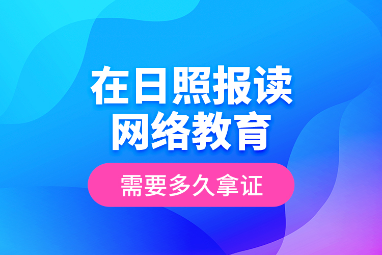 在日照?qǐng)?bào)讀網(wǎng)絡(luò)教育需要多久拿證？