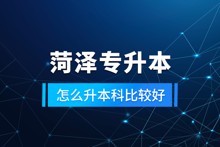 菏澤專升本怎么升本科比較好？