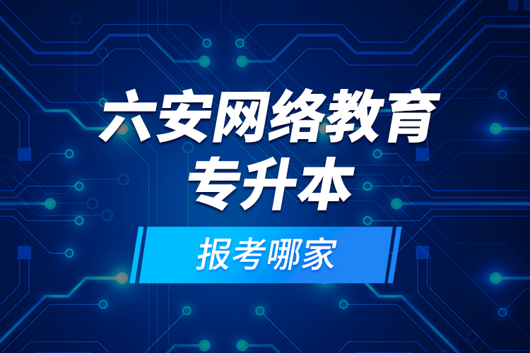 六安網(wǎng)絡(luò)教育專升本報(bào)考哪家？