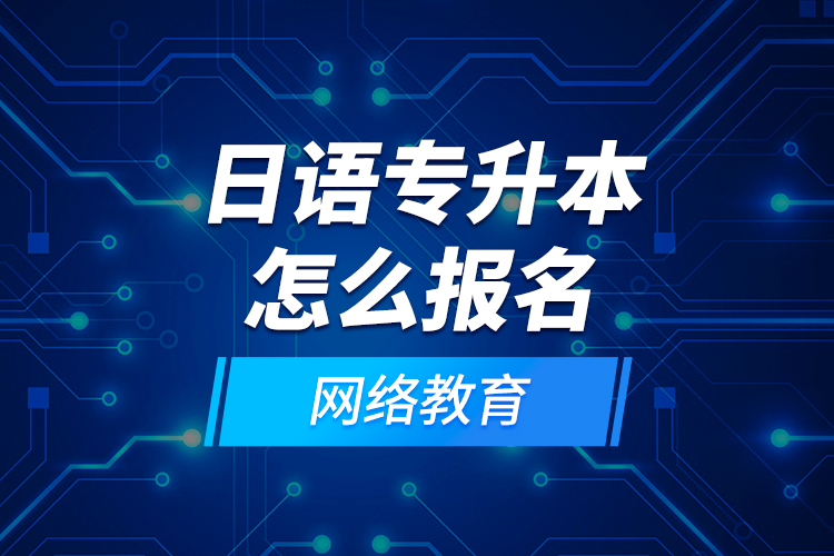 日語專升本怎么報名網(wǎng)絡教育？