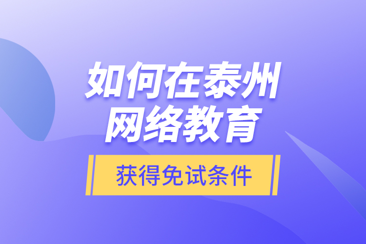 如何在泰州網(wǎng)絡(luò)教育獲得免試條件？