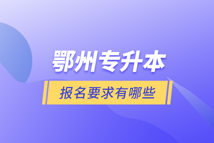 鄂州專升本報名要求有哪些？