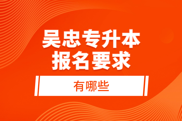 吳忠專升本報名要求有哪些？