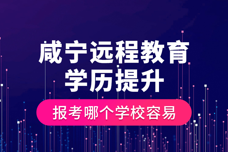 咸寧遠(yuǎn)程教育學(xué)歷提升報(bào)考哪個(gè)學(xué)校容易？
