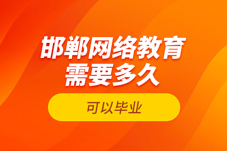 邯鄲網(wǎng)絡(luò)教育需要多久可以畢業(yè)？