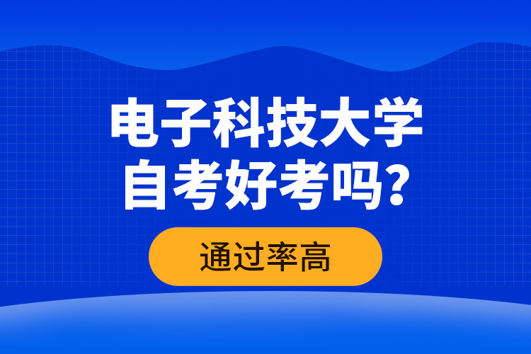 電子科技大學(xué)自考好考嗎？通過率高嗎？