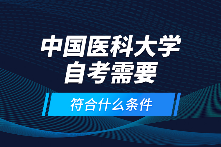 中國醫(yī)科大學(xué)自考需要符合什么條件？
