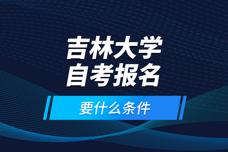 吉林大學(xué)自考報名要什么條件？
