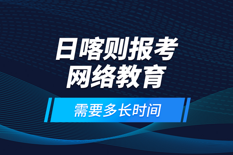 日喀則報考網(wǎng)絡(luò)教育需要多長時間?