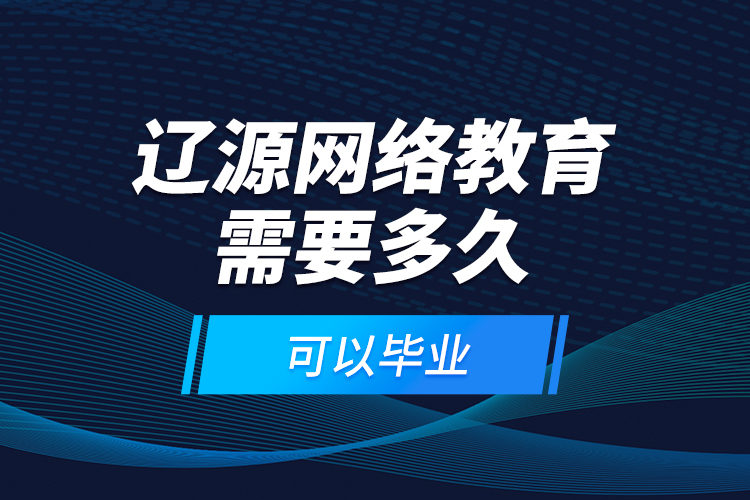 遼源網(wǎng)絡(luò)教育需要多久可以畢業(yè)？