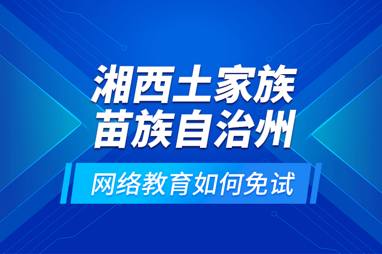 湘西土家族苗族自治州網(wǎng)絡(luò)教育如何免試？