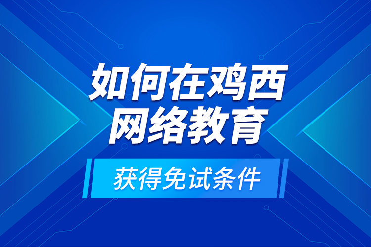 如何在雞西網(wǎng)絡(luò)教育獲得免試條件?