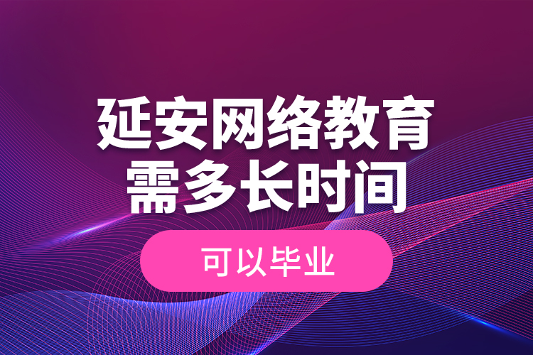 延安網絡教育需多長時間可以畢業(yè)？