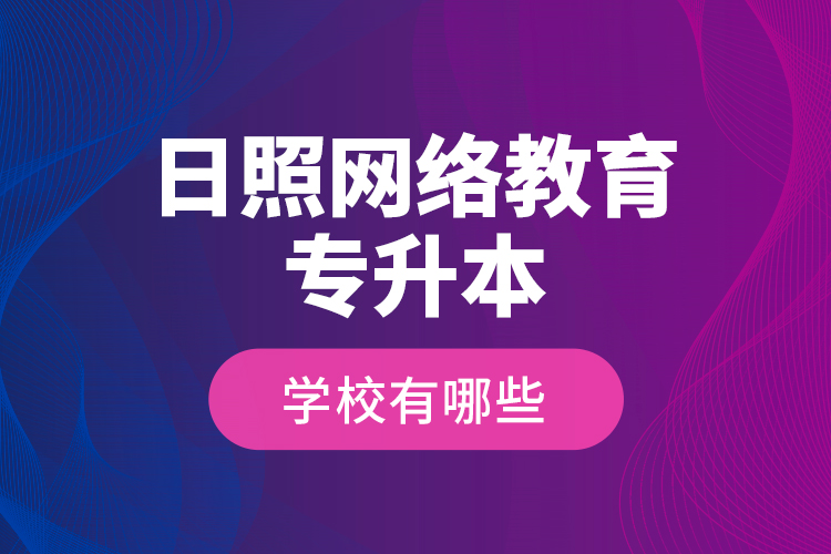 日照網(wǎng)絡(luò)教育專升本學(xué)校有哪些？