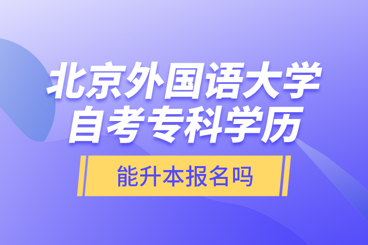 北京外國語大學自考專科學歷能升本報名嗎？