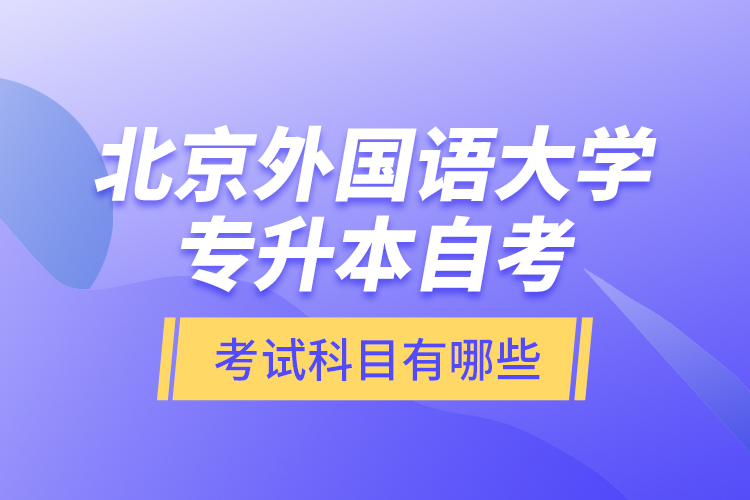北京外國(guó)語大學(xué)專升本自考考試科目有哪些？