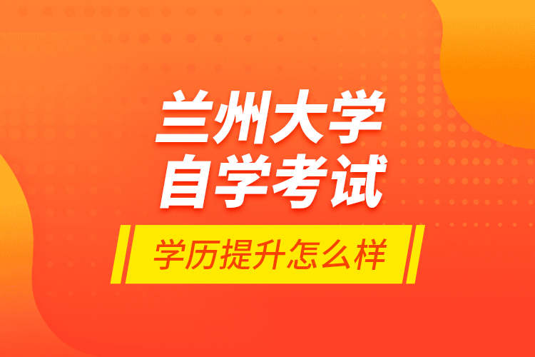 蘭州大學(xué)自學(xué)考試學(xué)歷提升怎么樣？