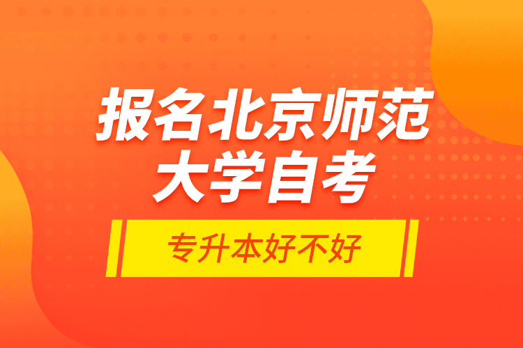 報名北京師范大學自考專升本好不好？