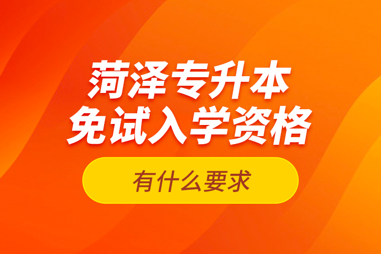 菏澤專升本免試入學(xué)資格有什么要求？