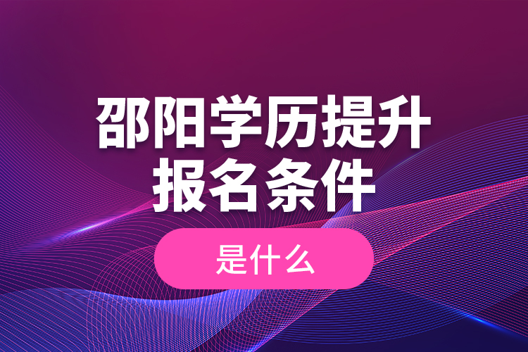 邵陽學(xué)歷提升報(bào)名條件是什么？