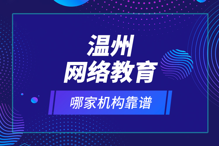 溫州網(wǎng)絡(luò)教育哪家機(jī)構(gòu)靠譜？