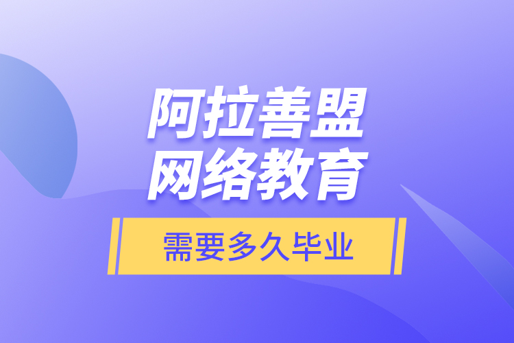 阿拉善盟網(wǎng)絡(luò)教育需要多久畢業(yè)？
