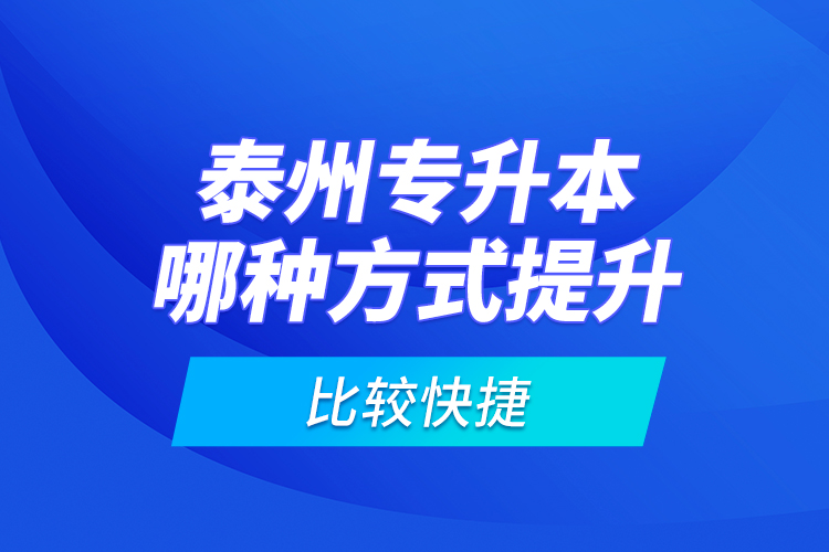 泰州專(zhuān)升本哪種方式提升比較快捷？