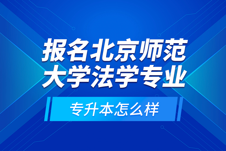報名北京師范大學法學專業(yè)專升本怎么樣？