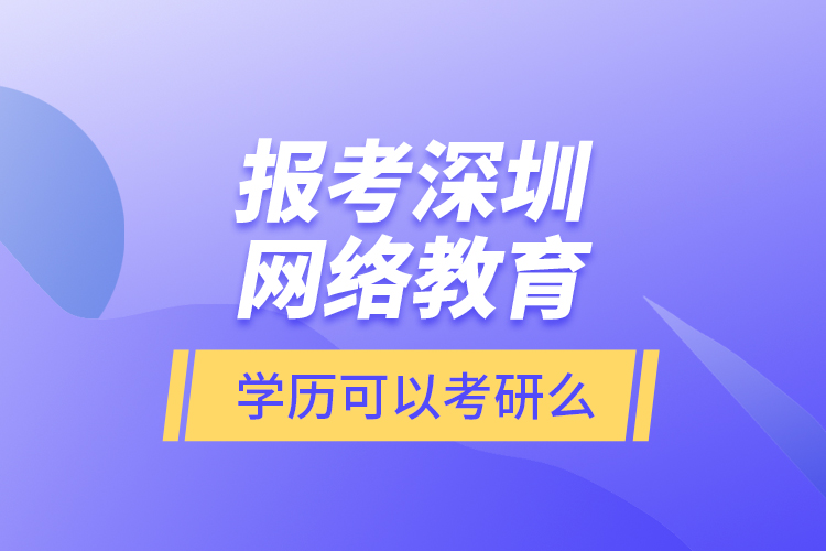 報(bào)考深圳網(wǎng)絡(luò)教育學(xué)歷可以考研么？