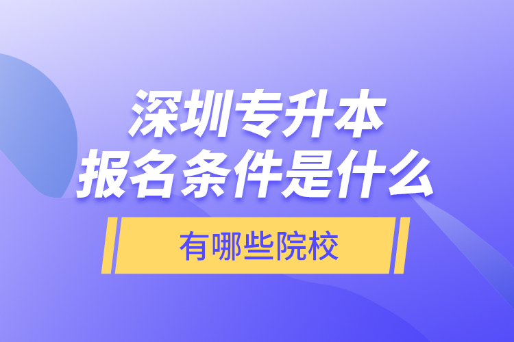 深圳專升本報名條件是什么，有哪些院校？