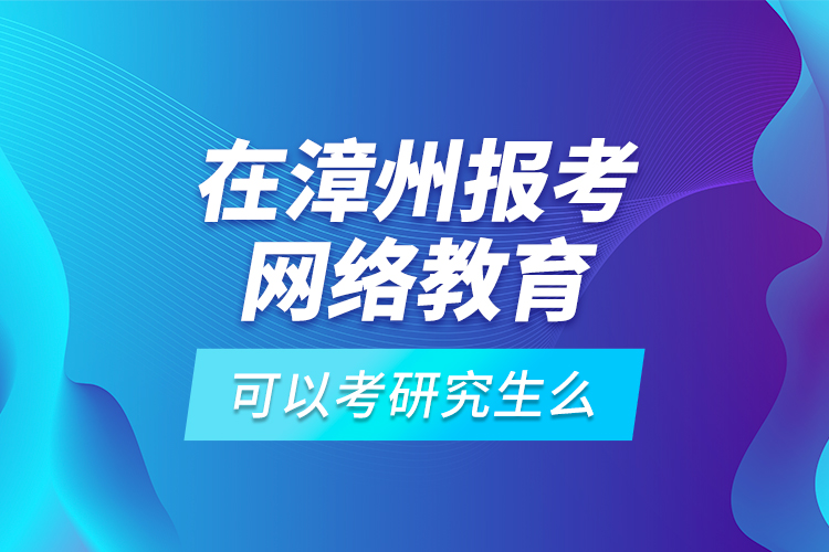 在漳州報考網絡教育可以考研究生么？