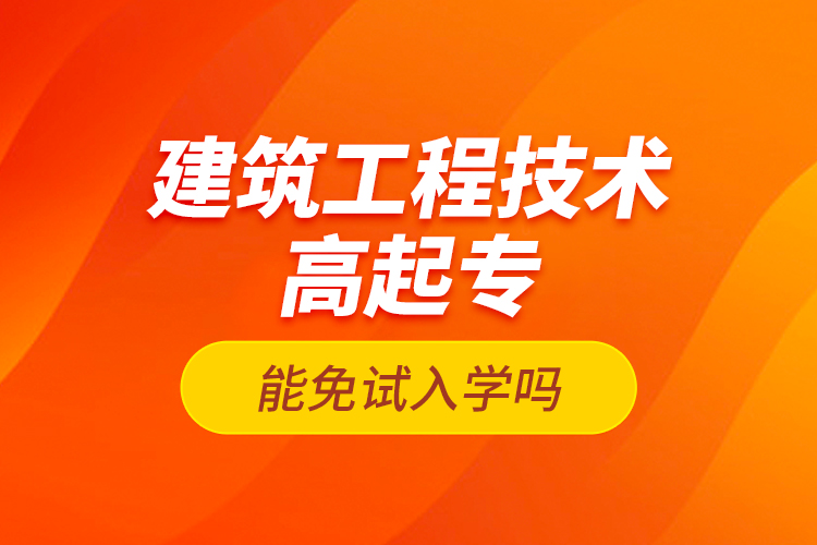 建筑工程技術(shù)高起專能免試入學(xué)嗎？