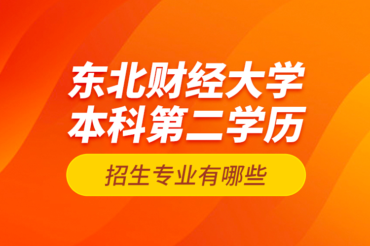 東北財(cái)經(jīng)大學(xué)本科第二學(xué)歷招生專業(yè)有哪些？