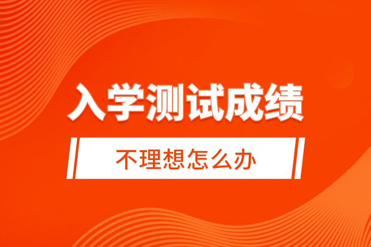 入學(xué)測(cè)試成績(jī)不理想怎么辦？