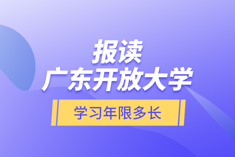 報讀廣東開放大學(xué)學(xué)習(xí)年限多長？