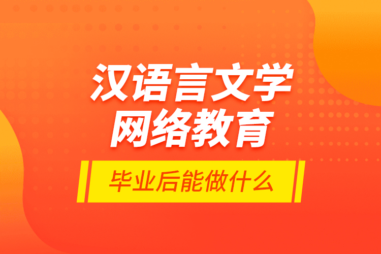 漢語言文學(xué)網(wǎng)絡(luò)教育畢業(yè)后能做什么？