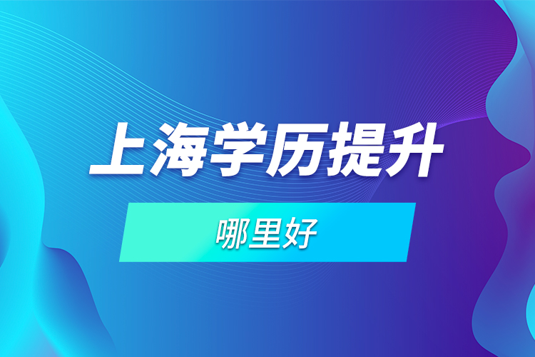 上海學(xué)歷提升哪里好？